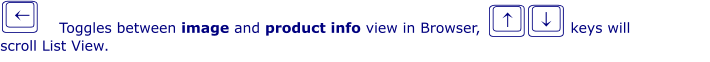 j´ Toggles between image and product info view in Browser,                  keys will  scroll List View. ik